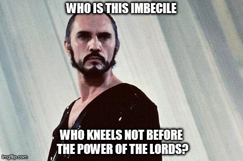 WHO IS THIS IMBECILE WHO KNEELS NOT BEFORE THE POWER OF THE LORDS? | made w/ Imgflip meme maker