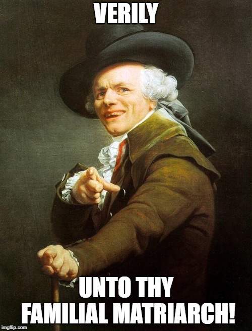 WORD | VERILY; UNTO THY FAMILIAL MATRIARCH! | image tagged in joseph ducreux,mother,family | made w/ Imgflip meme maker