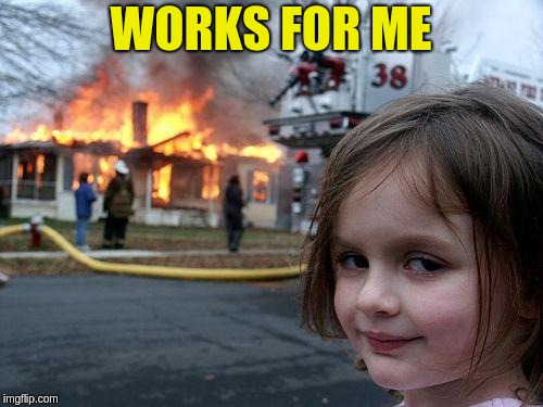 Disaster Girl Meme | WORKS FOR ME | image tagged in memes,disaster girl | made w/ Imgflip meme maker