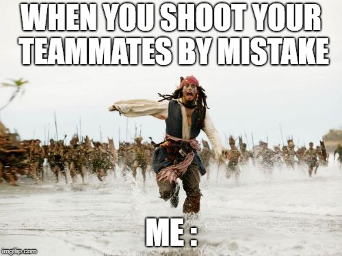 Jack Sparrow Being Chased | WHEN YOU SHOOT YOUR TEAMMATES BY MISTAKE; ME : | image tagged in memes,jack sparrow being chased | made w/ Imgflip meme maker