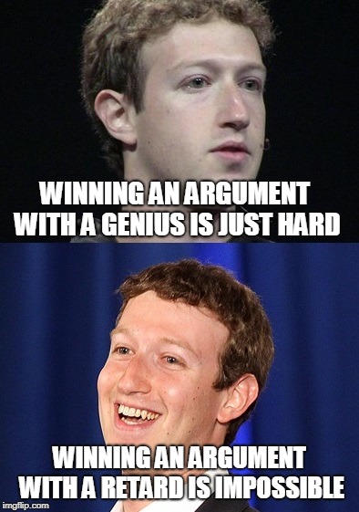 Stupid People in a nutshell |  WINNING AN ARGUMENT WITH A GENIUS IS JUST HARD; WINNING AN ARGUMENT WITH A RETARD IS IMPOSSIBLE | image tagged in memes,zuckerberg,literally flat earthrs,in a nutshell | made w/ Imgflip meme maker
