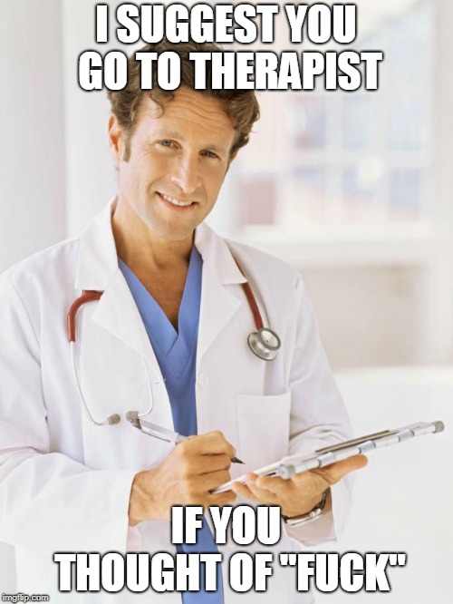 Doctor | I SUGGEST YOU GO TO THERAPIST IF YOU THOUGHT OF "F**K" | image tagged in doctor | made w/ Imgflip meme maker