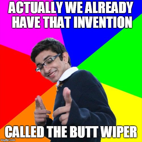 Subtle Pickup Liner Meme | ACTUALLY WE ALREADY HAVE THAT INVENTION CALLED THE BUTT WIPER | image tagged in memes,subtle pickup liner | made w/ Imgflip meme maker
