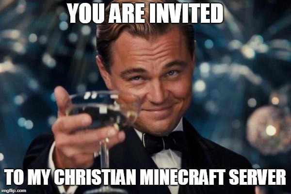 Leonardo Dicaprio Cheers Meme | YOU ARE INVITED TO MY CHRISTIAN MINECRAFT SERVER | image tagged in memes,leonardo dicaprio cheers | made w/ Imgflip meme maker