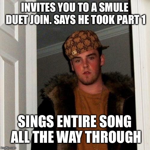 Smulebag steve | INVITES YOU TO A SMULE DUET JOIN. SAYS HE TOOK PART 1; SINGS ENTIRE SONG ALL THE WAY THROUGH | image tagged in memes,scumbag steve,dank memes,karaoke | made w/ Imgflip meme maker