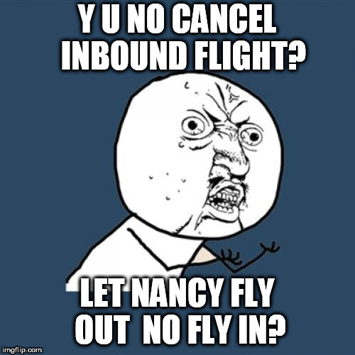 Y U No Meme | Y U NO CANCEL  INBOUND FLIGHT? LET NANCY FLY OUT  NO FLY IN? | image tagged in memes,y u no | made w/ Imgflip meme maker