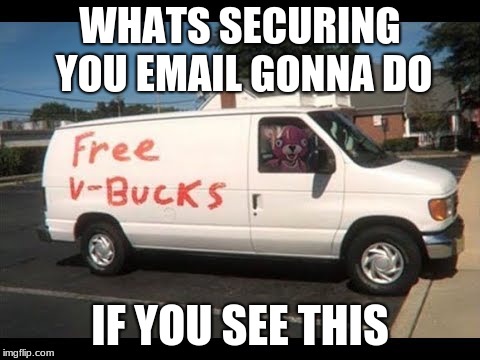 free vbucks van | WHATS SECURING YOU EMAIL GONNA DO; IF YOU SEE THIS | image tagged in vans | made w/ Imgflip meme maker