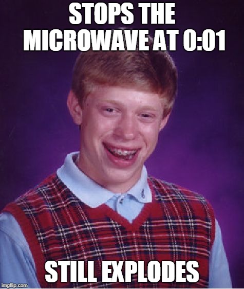 Bad Luck Brian | STOPS THE MICROWAVE AT 0:01; STILL EXPLODES | image tagged in memes,bad luck brian | made w/ Imgflip meme maker