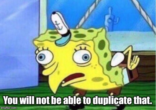 Mocking Spongebob Meme | You will not be able to duplicate that. | image tagged in memes,mocking spongebob | made w/ Imgflip meme maker