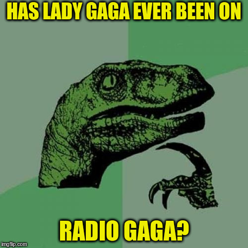 Philosoraptor | HAS LADY GAGA EVER BEEN ON; RADIO GAGA? | image tagged in memes,philosoraptor | made w/ Imgflip meme maker