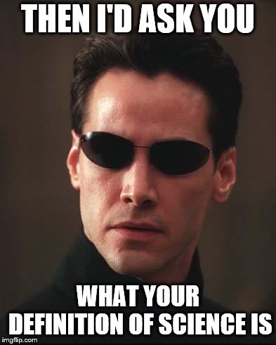 Neo Matrix Keanu Reeves | THEN I'D ASK YOU WHAT YOUR DEFINITION OF SCIENCE IS | image tagged in neo matrix keanu reeves | made w/ Imgflip meme maker