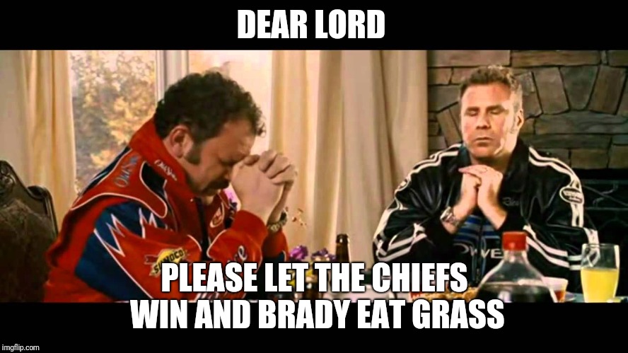 Talladega nights | DEAR LORD; PLEASE LET THE CHIEFS WIN AND BRADY EAT GRASS | image tagged in talladega nights | made w/ Imgflip meme maker