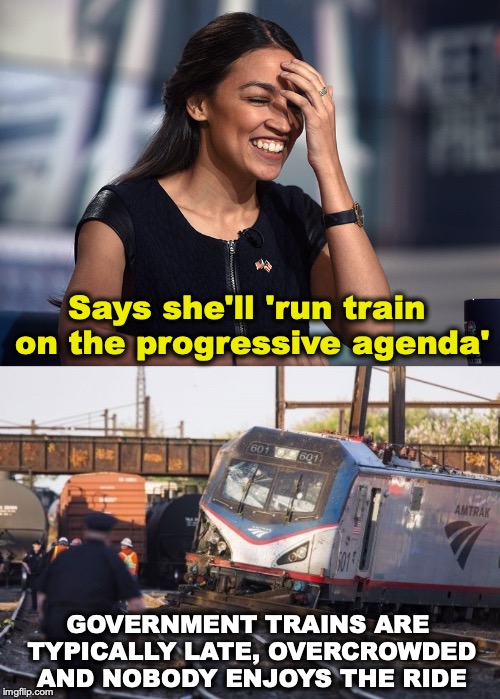 The Gravy Train | Says she'll 'run train on the progressive agenda'; GOVERNMENT TRAINS ARE TYPICALLY LATE, OVERCROWDED AND NOBODY ENJOYS THE RIDE | image tagged in alexandria ocasio-cortez,progressives,politics,government,train wreck | made w/ Imgflip meme maker