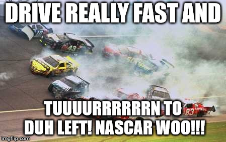 Because Race Car Meme | DRIVE REALLY FAST AND; TUUUURRRRRRN TO DUH LEFT! NASCAR WOO!!! | image tagged in memes,because race car | made w/ Imgflip meme maker