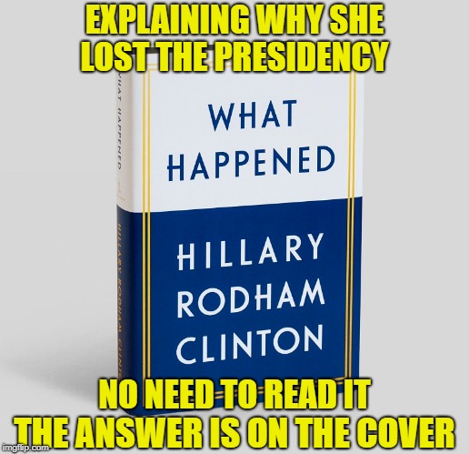 Hillary Clinton happened | EXPLAINING WHY SHE; LOST THE PRESIDENCY; NO NEED TO READ IT; THE ANSWER IS ON THE COVER | image tagged in hillary clinton,book,president,presidential race | made w/ Imgflip meme maker