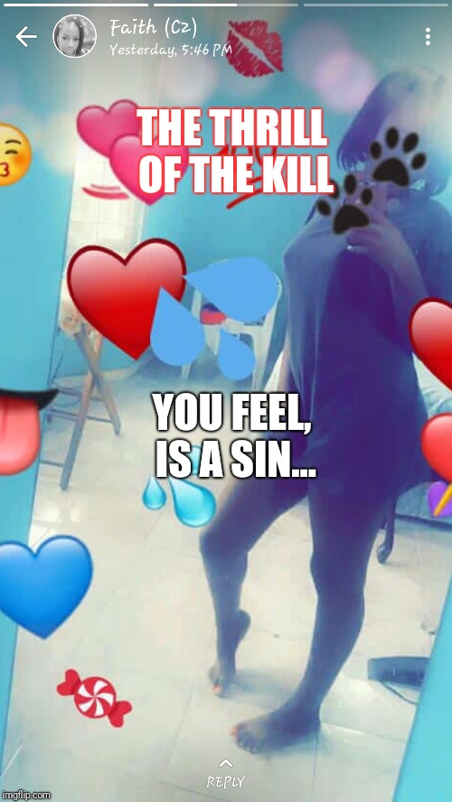 Original Sin | THE THRILL OF THE KILL; YOU FEEL, IS A SIN... | image tagged in memes | made w/ Imgflip meme maker