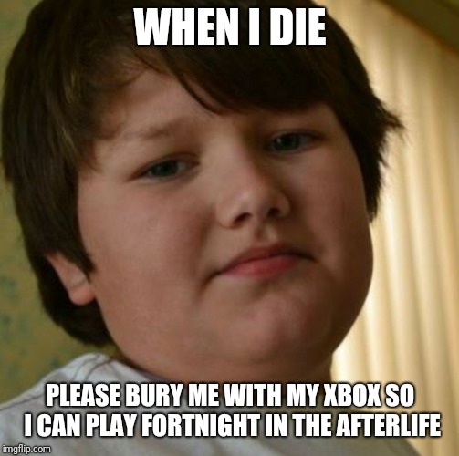 In the afterlife | WHEN I DIE; PLEASE BURY ME WITH MY XBOX SO I CAN PLAY FORTNIGHT IN THE AFTERLIFE | image tagged in overconfident gamer kid,fortnite,video games,funny,memes | made w/ Imgflip meme maker