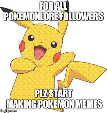 Pokemon | FOR ALL POKEMONLORE FOLLOWERS; PLZ START MAKING POKEMON MEMES | image tagged in pokemon | made w/ Imgflip meme maker