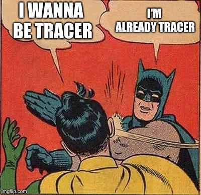 Batman Slapping Robin Meme | I WANNA BE TRACER; I'M ALREADY TRACER | image tagged in memes,batman slapping robin | made w/ Imgflip meme maker