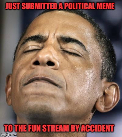 Halved My Fun Stream Quota For The Day | JUST SUBMITTED A POLITICAL MEME; TO THE FUN STREAM BY ACCIDENT | image tagged in obama-distraught-goddammit-doh-fail,memes,political,fun,ive made a huge mistake,doh | made w/ Imgflip meme maker