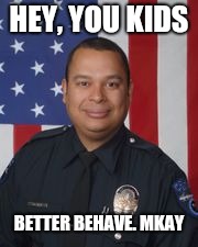 Officer Jaen  | HEY, YOU KIDS; BETTER BEHAVE. MKAY | image tagged in officer jaen,police,shooting,news | made w/ Imgflip meme maker