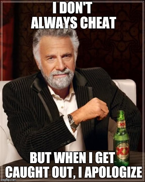 The Most Interesting Man In The World Meme | I DON'T ALWAYS CHEAT BUT WHEN I GET CAUGHT OUT, I APOLOGIZE | image tagged in memes,the most interesting man in the world | made w/ Imgflip meme maker