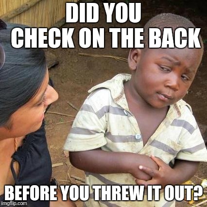 Third World Skeptical Kid Meme | DID YOU CHECK ON THE BACK BEFORE YOU THREW IT OUT? | image tagged in memes,third world skeptical kid | made w/ Imgflip meme maker