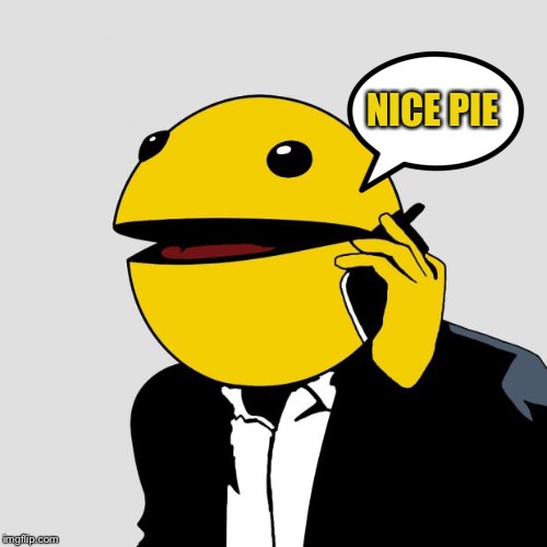 Sr PacMan | NICE PIE | image tagged in sr pacman | made w/ Imgflip meme maker