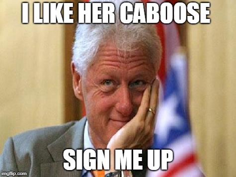smiling bill clinton | I LIKE HER CABOOSE SIGN ME UP | image tagged in smiling bill clinton | made w/ Imgflip meme maker
