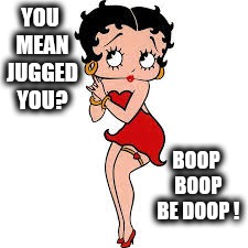 Betty Boop | YOU MEAN JUGGED YOU? BOOP BOOP BE DOOP ! | image tagged in betty boop | made w/ Imgflip meme maker