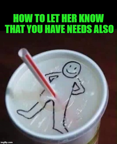 subliminal message  | HOW TO LET HER KNOW THAT YOU HAVE NEEDS ALSO | image tagged in soda straw,drinking,sharpie | made w/ Imgflip meme maker
