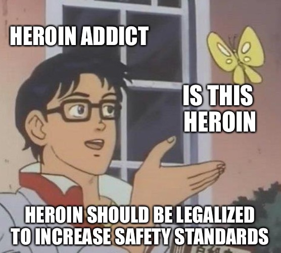 Is This A Pigeon Meme | HEROIN ADDICT; IS THIS HEROIN; HEROIN SHOULD BE LEGALIZED TO INCREASE SAFETY STANDARDS | image tagged in memes,is this a pigeon | made w/ Imgflip meme maker