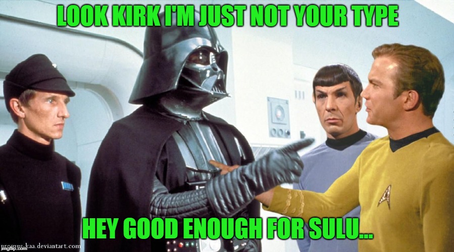 Vader and Kirk | LOOK KIRK I'M JUST NOT YOUR TYPE HEY GOOD ENOUGH FOR SULU... | image tagged in vader and kirk | made w/ Imgflip meme maker