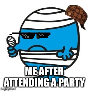 Mr. Bump from Mr. Men little miss | ME AFTER ATTENDING A PARTY | image tagged in mr bump from mr men little miss | made w/ Imgflip meme maker