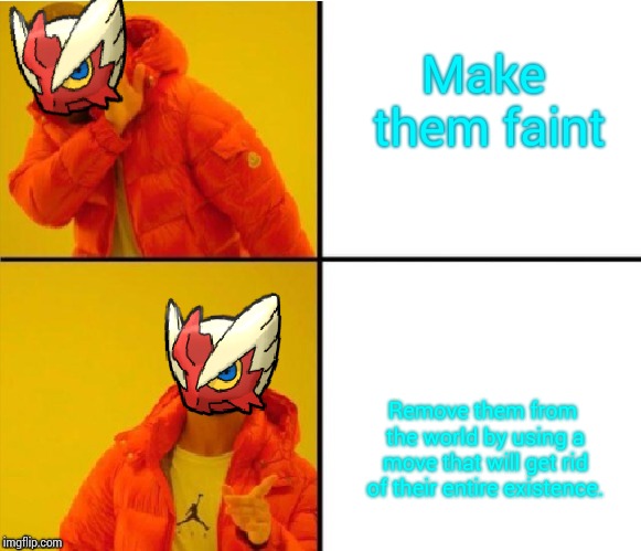 Make them faint Remove them from the world by using a move that will get rid of their entire existence. | image tagged in blaze the blaziken drake meme | made w/ Imgflip meme maker