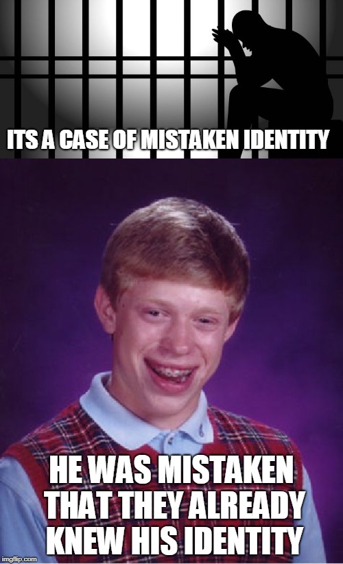 I'm starting to worry about me. I woke at 2am with this in my head! | ITS A CASE OF MISTAKEN IDENTITY; HE WAS MISTAKEN THAT THEY ALREADY KNEW HIS IDENTITY | image tagged in memes,bad luck brian | made w/ Imgflip meme maker