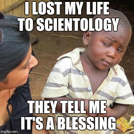 Third World Skeptical Kid Meme | I LOST MY LIFE TO SCIENTOLOGY THEY TELL ME IT'S A BLESSING | image tagged in memes,third world skeptical kid | made w/ Imgflip meme maker