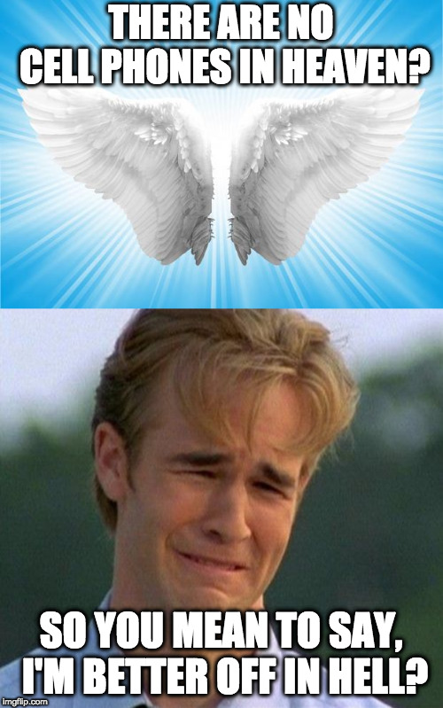 THERE ARE NO CELL PHONES IN HEAVEN? SO YOU MEAN TO SAY, I'M BETTER OFF IN HELL? | image tagged in memes,1990s first world problems,angels | made w/ Imgflip meme maker
