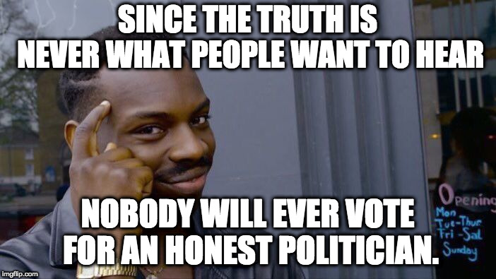 Roll Safe Think About It Meme | SINCE THE TRUTH IS NEVER WHAT PEOPLE WANT TO HEAR NOBODY WILL EVER VOTE FOR AN HONEST POLITICIAN. | image tagged in memes,roll safe think about it | made w/ Imgflip meme maker