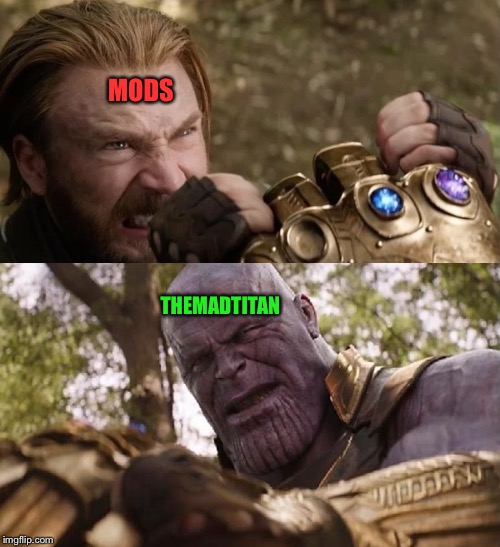 Can’t keep a good thing down | MODS; THEMADTITAN | image tagged in avengers infinity war cap vs thanos,imgflip mods | made w/ Imgflip meme maker