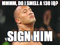 The Rock Smelling | MMMM, DO I SMELL A 130 IQ? SIGN HIM | image tagged in the rock smelling | made w/ Imgflip meme maker