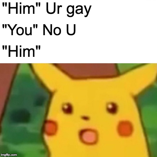 Surprised Pikachu Meme | "Him" Ur gay; "You" No U; "Him" | image tagged in memes,surprised pikachu | made w/ Imgflip meme maker