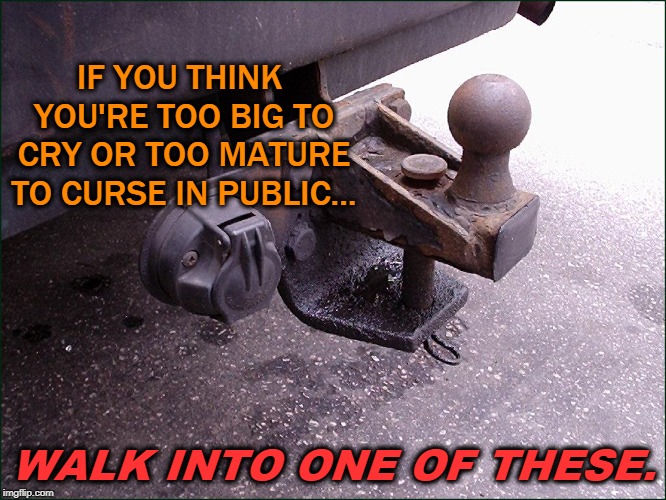**&^%$@#*$!!! | IF YOU THINK YOU'RE TOO BIG TO CRY OR TOO MATURE TO CURSE IN PUBLIC... WALK INTO ONE OF THESE. | image tagged in cry,curse,hitch | made w/ Imgflip meme maker