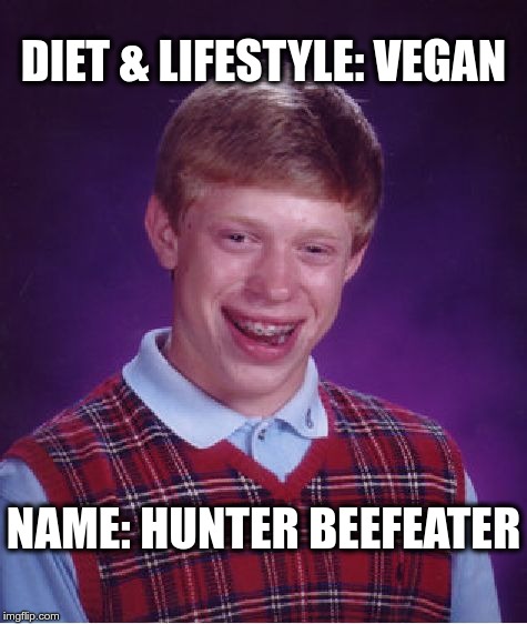Hunter Beefeater | DIET & LIFESTYLE: VEGAN; NAME: HUNTER BEEFEATER | image tagged in memes,bad luck brian,vegan | made w/ Imgflip meme maker