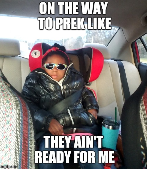 Chillin | ON THE WAY TO PREK LIKE; THEY AIN'T READY FOR ME | image tagged in just chillin',sunglasses,cool kids,school,like a boss | made w/ Imgflip meme maker