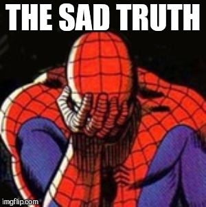 Sad Spiderman Meme | THE SAD TRUTH | image tagged in memes,sad spiderman,spiderman | made w/ Imgflip meme maker