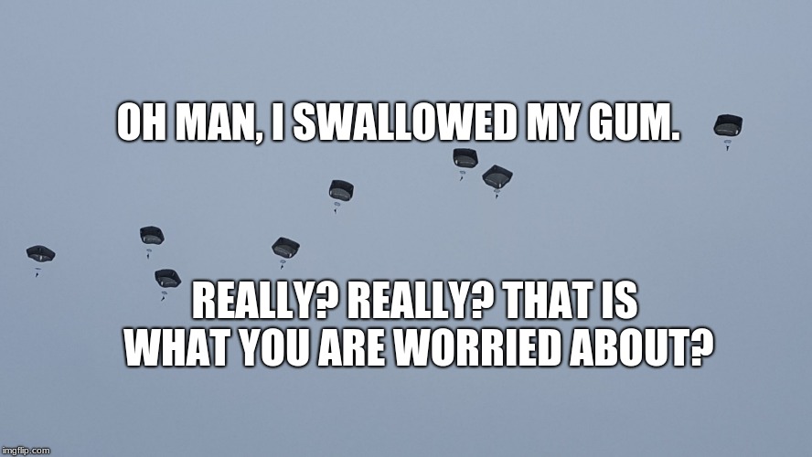 Airborne problems |  OH MAN, I SWALLOWED MY GUM. REALLY? REALLY? THAT IS WHAT YOU ARE WORRIED ABOUT? | image tagged in us army airborne,lost gum,airborne,ranger | made w/ Imgflip meme maker