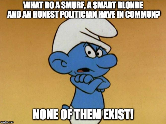 Grouchy Smurf |  WHAT DO A SMURF, A SMART BLONDE AND AN HONEST POLITICIAN HAVE IN COMMON? NONE OF THEM EXIST! | image tagged in grouchy smurf | made w/ Imgflip meme maker