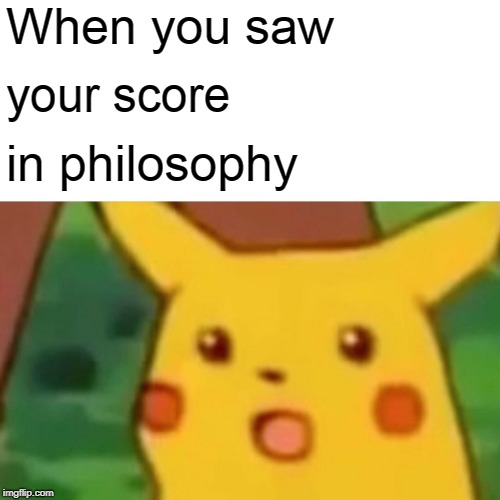 Surprised Pikachu | When you saw; your score; in philosophy | image tagged in memes,surprised pikachu | made w/ Imgflip meme maker