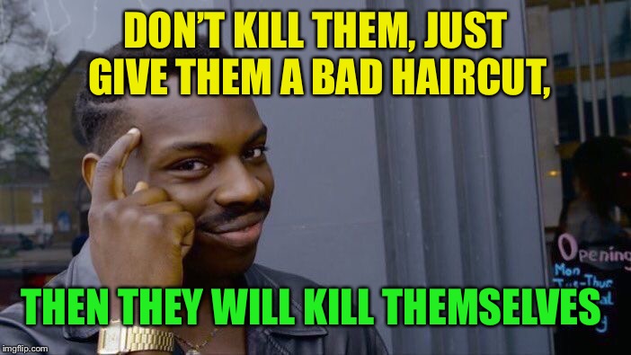 Roll Safe Think About It Meme | DON’T KILL THEM, JUST GIVE THEM A BAD HAIRCUT, THEN THEY WILL KILL THEMSELVES | image tagged in memes,roll safe think about it | made w/ Imgflip meme maker